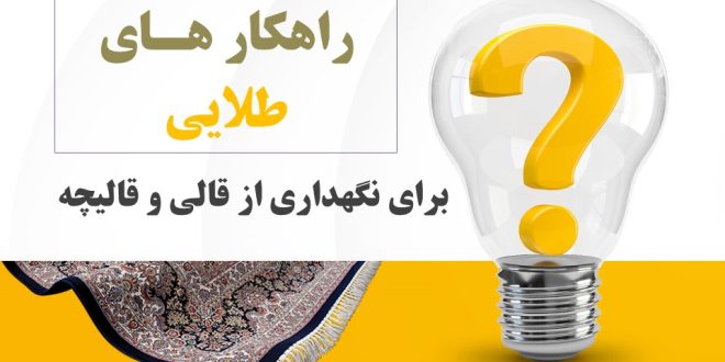 چند راهکار طلایی برای نگهداری از قالی و قالیچه ها در منزل