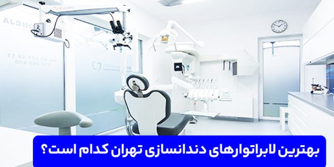 بهترین لابراتوارهای دندانسازی تهران، راهنمای انتخاب طلایی