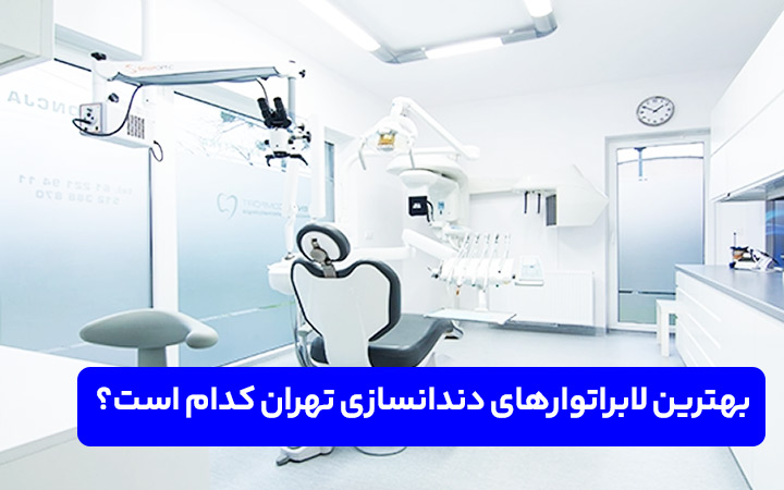 بهترین لابراتوارهای دندانسازی تهران، راهنمای انتخاب طلایی