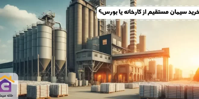 خرید سیمان مستقیم از کارخانه یا بورس؟ مقایسه کامل مزایا و معایب